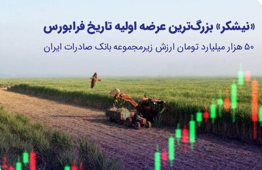 ​«نیشکر» بزرگ‌ترین عرضه اولیه تاریخ فرابورس